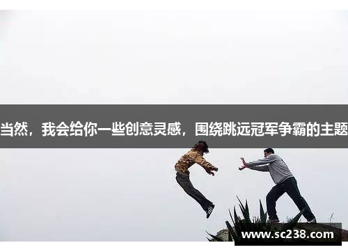 当然，我会给你一些创意灵感，围绕跳远冠军争霸的主题