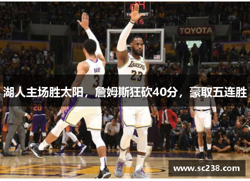 湖人主场胜太阳，詹姆斯狂砍40分，豪取五连胜