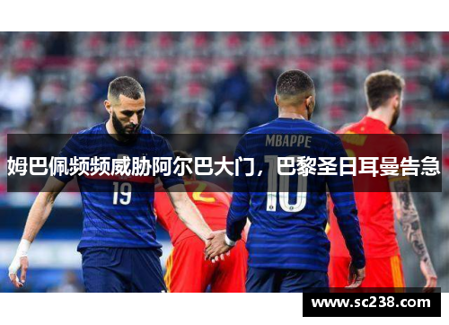 姆巴佩频频威胁阿尔巴大门，巴黎圣日耳曼告急