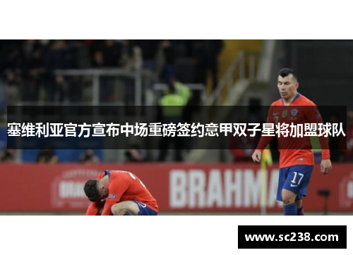 塞维利亚官方宣布中场重磅签约意甲双子星将加盟球队