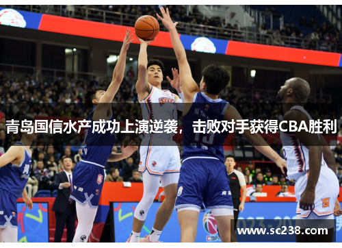 青岛国信水产成功上演逆袭，击败对手获得CBA胜利