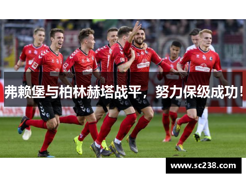 弗赖堡与柏林赫塔战平，努力保级成功！