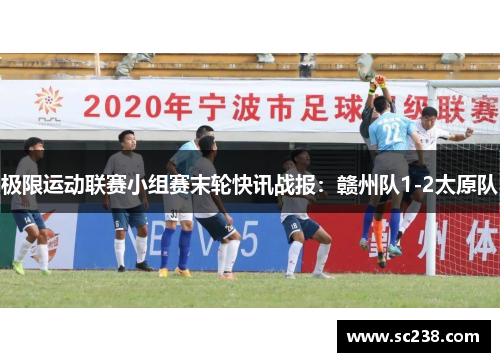 极限运动联赛小组赛末轮快讯战报：赣州队1-2太原队