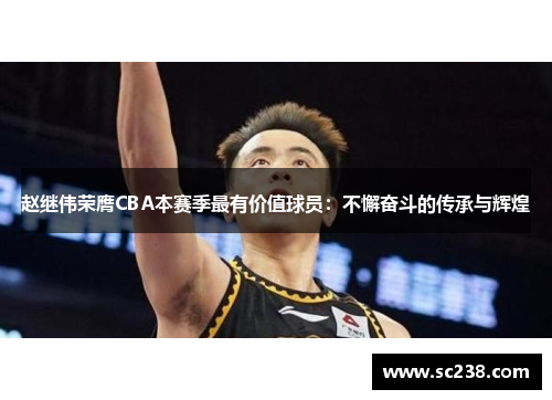 赵继伟荣膺CBA本赛季最有价值球员：不懈奋斗的传承与辉煌
