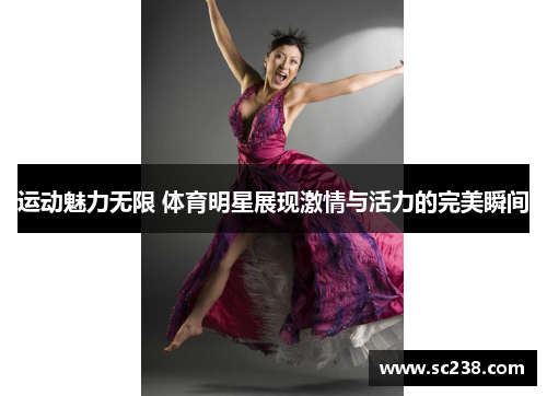 运动魅力无限 体育明星展现激情与活力的完美瞬间