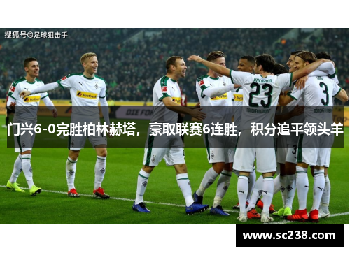 门兴6-0完胜柏林赫塔，豪取联赛6连胜，积分追平领头羊