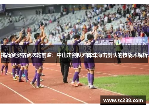 挑战赛资格赛次轮前瞻：中山击剑队对阵珠海击剑队的技战术解析