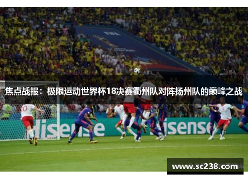 焦点战报：极限运动世界杯18决赛衢州队对阵扬州队的巅峰之战