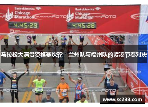 马拉松大满贯资格赛次轮：兰州队与福州队的紧凑节奏对决