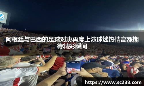 阿根廷与巴西的足球对决再度上演球迷热情高涨期待精彩瞬间